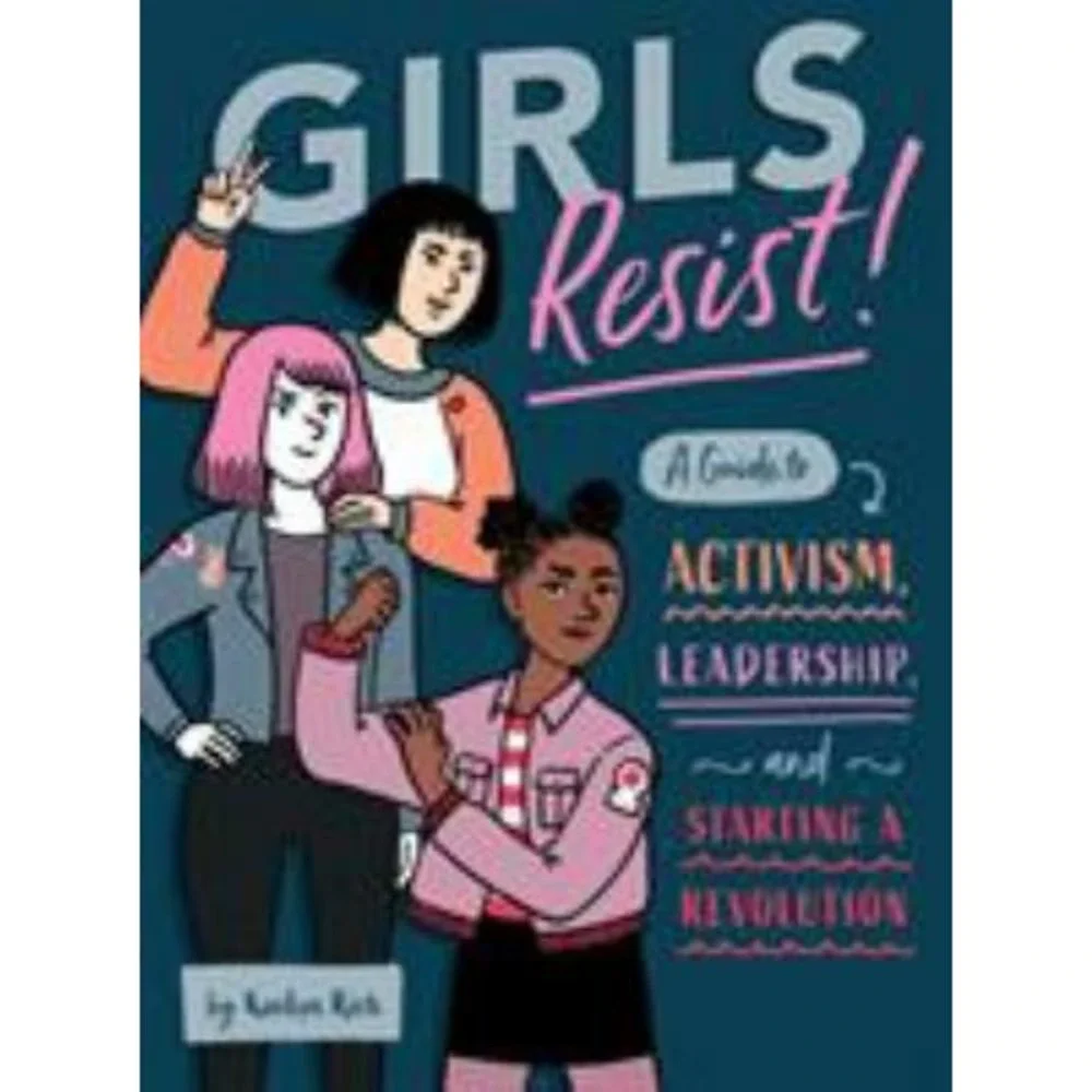 Girls Resist! : A Guide to Activism, Leadership, and Starting a Revolution by...